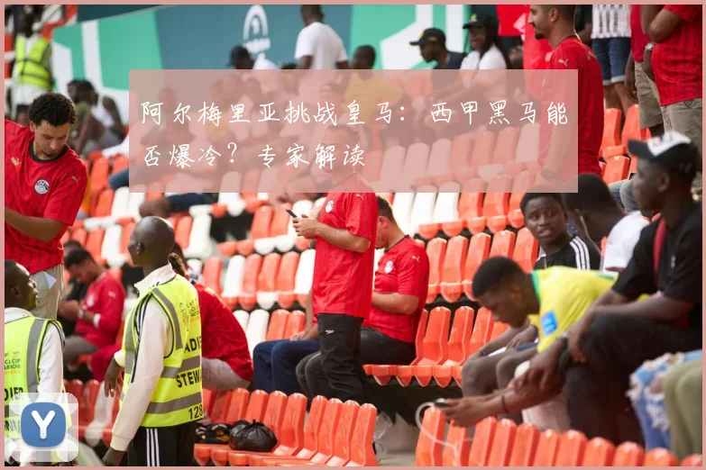 阿尔梅里亚挑战皇马：西甲黑马能否爆冷？专家解读
