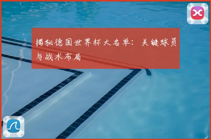 揭秘德国世界杯大名单:关键球员与战术布局