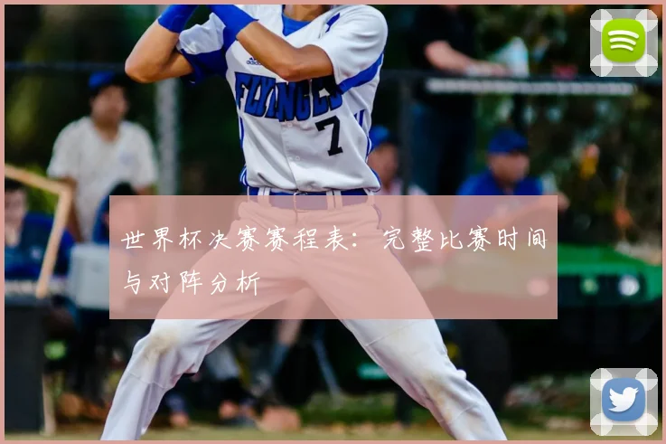 世界杯决赛赛程表:完整比赛时间与对阵分析