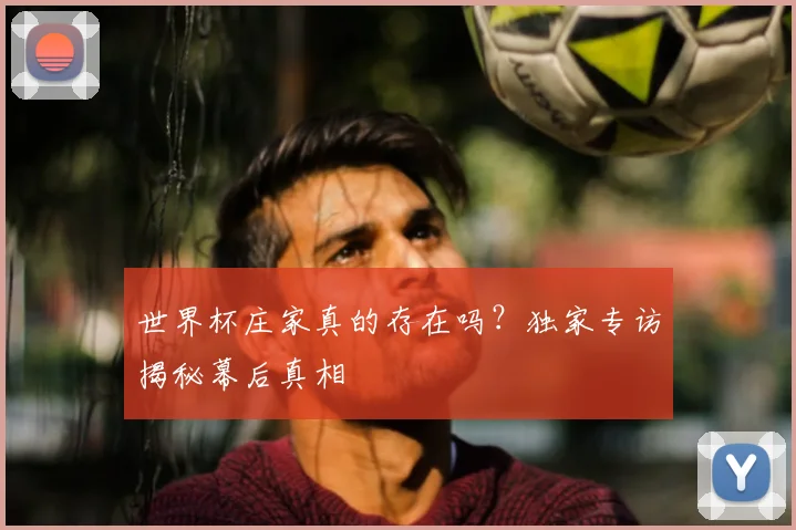 世界杯庄家真的存在吗?独家专访揭秘幕后真相