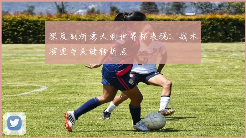 深度剖析意大利世界杯表现：战术演变与关键转折点