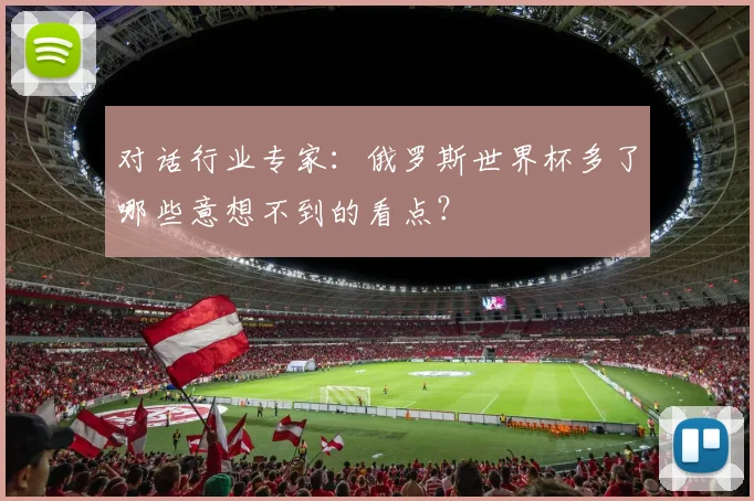 对话行业专家：俄罗斯世界杯多了哪些意想不到的看点？