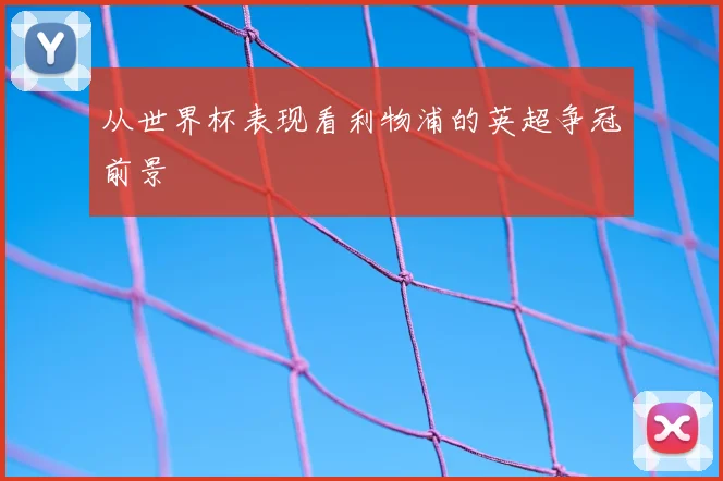 从世界杯表现看利物浦的英超争冠前景