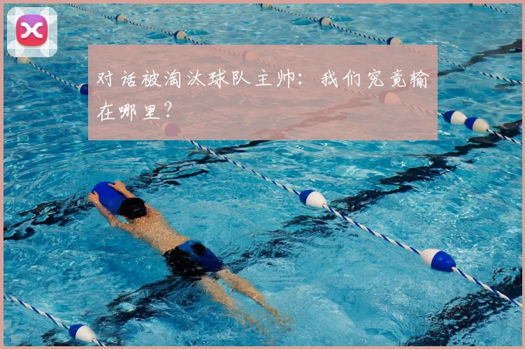 对话被淘汰球队主帅：我们究竟输在哪里？