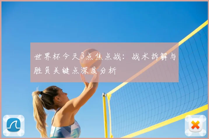 世界杯今天3点焦点战：战术拆解与胜负关键点深度分析