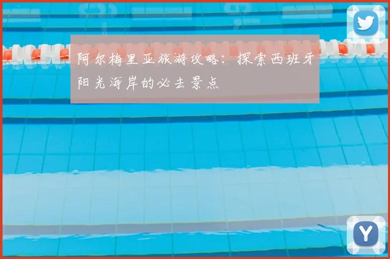 阿尔梅里亚旅游攻略：探索西班牙阳光海岸的必去景点