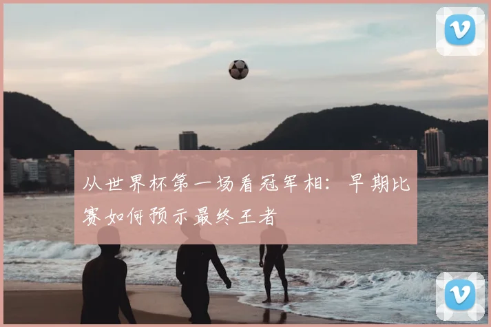 从世界杯第一场看冠军相：早期比赛如何预示最终王者