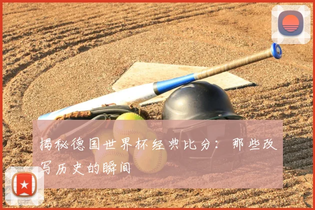 揭秘德国世界杯经典比分:那些改写历史的瞬间