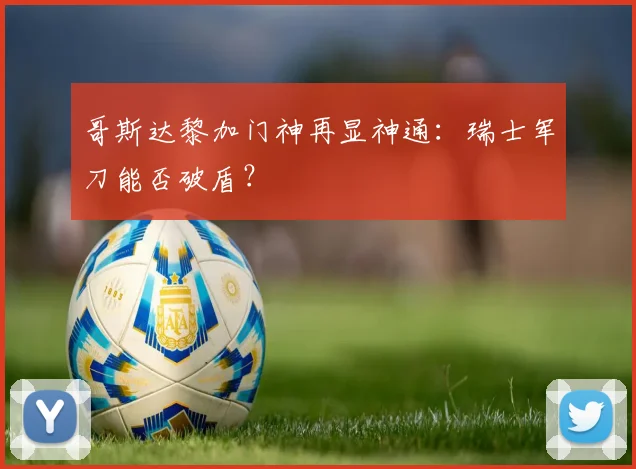 哥斯达黎加门神再显神通：瑞士军刀能否破盾？