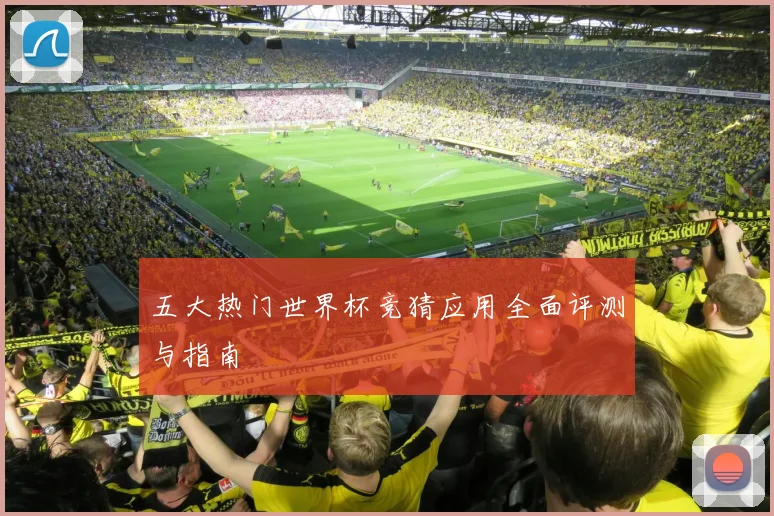 五大热门世界杯竞猜应用全面评测与指南